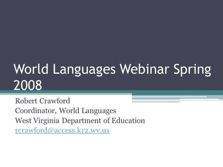 World Languages Webinar Spring 2008 Robert Crawford Coordinator, World Languages West Virginia Department of Education