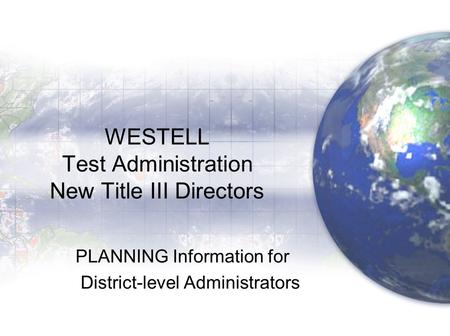 WESTELL Test Administration New Title III Directors PLANNING Information for District-level Administrators.