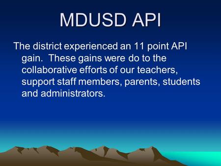 MDUSD API The district experienced an 11 point API gain. These gains were do to the collaborative efforts of our teachers, support staff members, parents,