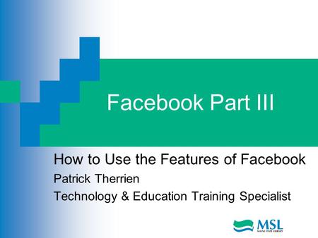 Facebook Part III How to Use the Features of Facebook Patrick Therrien Technology & Education Training Specialist.