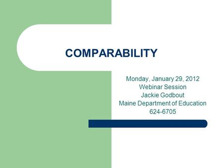COMPARABILITY Monday, January 29, 2012 Webinar Session Jackie Godbout Maine Department of Education 624-6705.