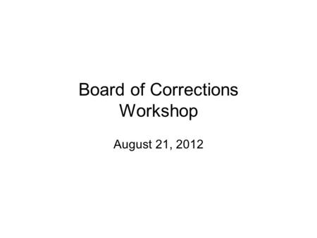 Board of Corrections Workshop August 21, 2012. Work Shop Agenda.