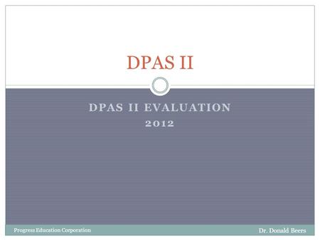 DPAS II EVALUATION 2012 Dr. Donald Beers Progress Education Corporation DPAS II.