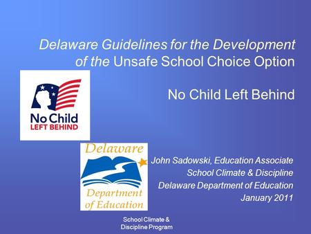 School Climate & Discipline Program Delaware Guidelines for the Development of the Unsafe School Choice Option No Child Left Behind John Sadowski, Education.