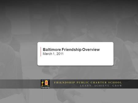 Baltimore Friendship Overview March 1, 2011. Friendship Baltimore Schools 2010-11 SchoolFASTFAETCalverton Grades6-11 preK-8 Enrollment543565658 Attendance91%92%94%
