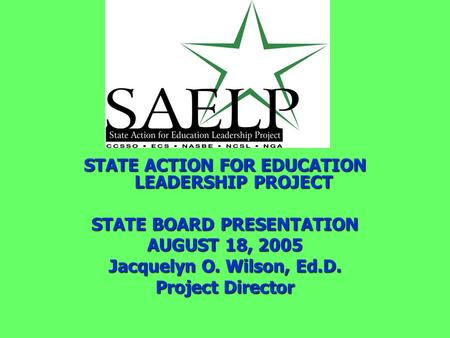 STATE ACTION FOR EDUCATION LEADERSHIP PROJECT STATE BOARD PRESENTATION AUGUST 18, 2005 Jacquelyn O. Wilson, Ed.D. Project Director.