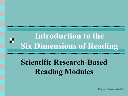 Introduction to the Six Dimensions of Reading Scientific Research-Based Reading Modules Delaware Reading Cadre 2001.
