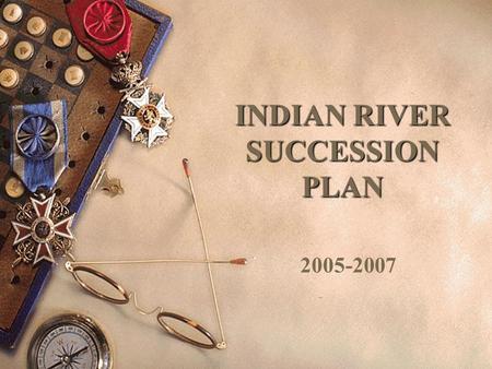 INDIAN RIVER SUCCESSION PLAN 2005-2007. GOAL To groom existing teachers and staff members to become administrators at the school and district level.