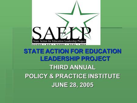 STATE ACTION FOR EDUCATION LEADERSHIP PROJECT THIRD ANNUAL POLICY & PRACTICE INSTITUTE JUNE 28, 2005.