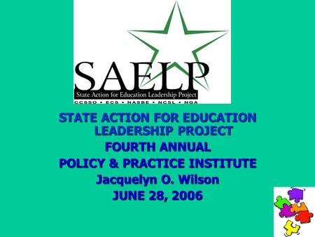 STATE ACTION FOR EDUCATION LEADERSHIP PROJECT FOURTH ANNUAL POLICY & PRACTICE INSTITUTE Jacquelyn O. Wilson JUNE 28, 2006.