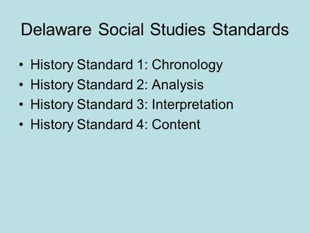 Delaware Social Studies Standards History Standard 1: Chronology History Standard 2: Analysis History Standard 3: Interpretation History Standard 4: Content.
