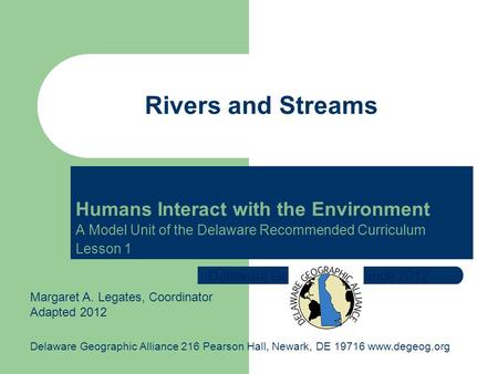 Humans Interact with the Environment A Model Unit of the Delaware Recommended Curriculum Lesson 1 Rivers and Streams Delaware Geographic Alliance 2012.