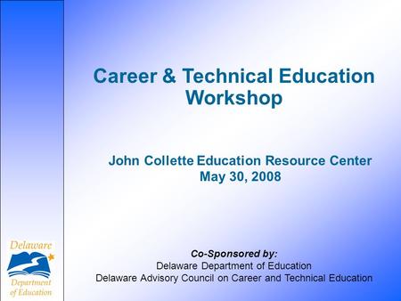 Career & Technical Education Workshop Co-Sponsored by: Delaware Department of Education Delaware Advisory Council on Career and Technical Education John.