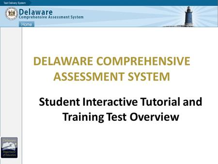 DELAWARE COMPREHENSIVE ASSESSMENT SYSTEM Student Interactive Tutorial and Training Test Overview.
