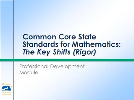 Common Core State Standards for Mathematics: The Key Shifts (Rigor) Professional Development Module.