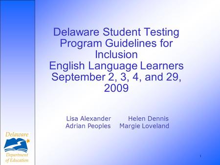 1 Delaware Student Testing Program Guidelines for Inclusion English Language Learners September 2, 3, 4, and 29, 2009 Lisa Alexander Helen Dennis Adrian.