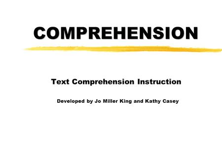 COMPREHENSION Text Comprehension Instruction Developed by Jo Miller King and Kathy Casey.