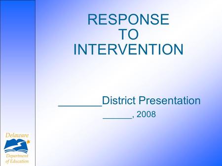 RESPONSE TO INTERVENTION _______District Presentation ______, 2008.