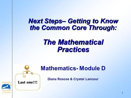 Mathematics- Module D Diana Roscoe & Crystal Lancour Next Steps– Getting to Know the Common Core Through: The Mathematical Practices Last one!!! 1.