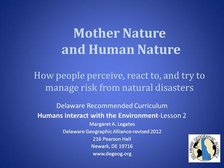 Mother Nature and Human Nature How people perceive, react to, and try to manage risk from natural disasters Delaware Recommended Curriculum Humans Interact.
