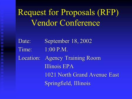 Request for Proposals (RFP) Vendor Conference Date:September 18, 2002 Time:1:00 P.M. Location: Agency Training Room Illinois EPA 1021 North Grand Avenue.