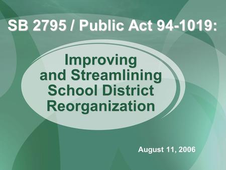 SB 2795 / Public Act 94-1019: August 11, 2006 Improving and Streamlining School District Reorganization.