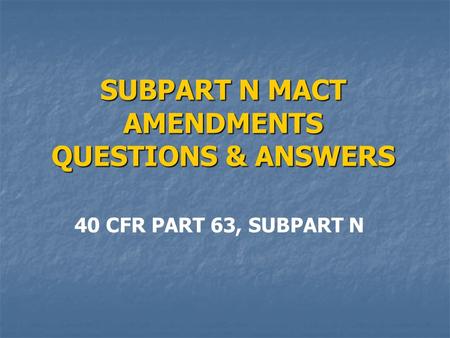 SUBPART N MACT AMENDMENTS QUESTIONS & ANSWERS 40 CFR PART 63, SUBPART N.