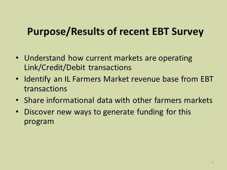 11 Purpose/Results of recent EBT Survey Understand how current markets are operating Link/Credit/Debit transactions Identify an IL Farmers Market revenue.
