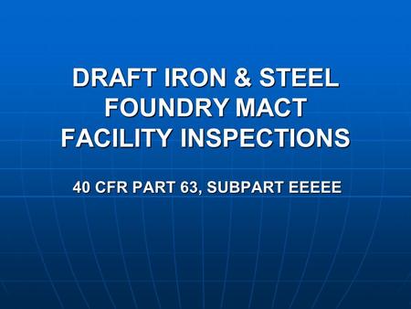 DRAFT IRON & STEEL FOUNDRY MACT FACILITY INSPECTIONS 40 CFR PART 63, SUBPART EEEEE.