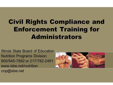 Civil Rights Compliance and Enforcement Training for Administrators Illinois State Board of Education Nutrition Programs Division 800/545-7892 or 217/782-2491.