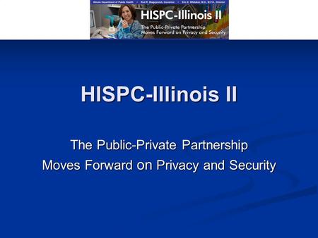 HISPC-Illinois II The Public-Private Partnership Moves Forward on Privacy and Security.