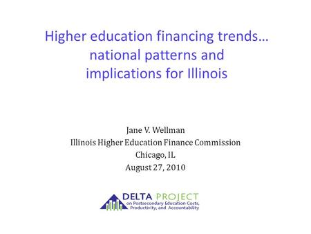 Higher education financing trends… national patterns and implications for Illinois Jane V. Wellman Illinois Higher Education Finance Commission Chicago,