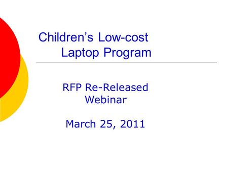 Childrens Low-cost Laptop Program RFP Re-Released Webinar March 25, 2011.