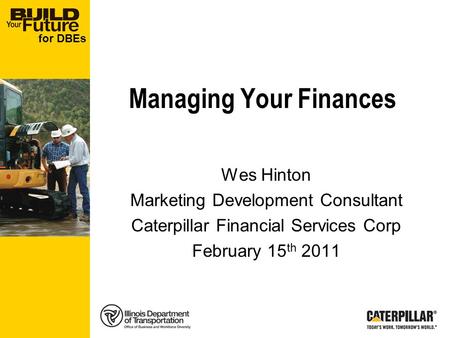 For DBEs Managing Your Finances Wes Hinton Marketing Development Consultant Caterpillar Financial Services Corp February 15 th 2011.