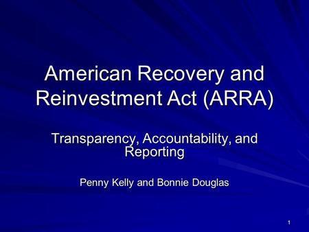 1 American Recovery and Reinvestment Act (ARRA) Transparency, Accountability, and Reporting Penny Kelly and Bonnie Douglas.