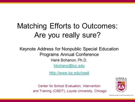Matching Efforts to Outcomes: Are you really sure? Keynote Address for Nonpublic Special Education Programs Annual Conference Hank Bohanon, Ph.D.
