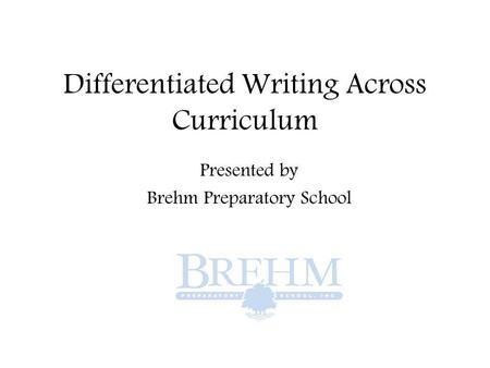 Differentiated Writing Across Curriculum Presented by Brehm Preparatory School.
