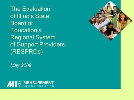 The Evaluation of Illinois State Board of Educations Regional System of Support Providers (RESPROs) May 2009.