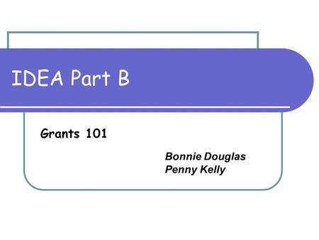 IDEA Part B Grants 101 Bonnie Douglas Penny Kelly.