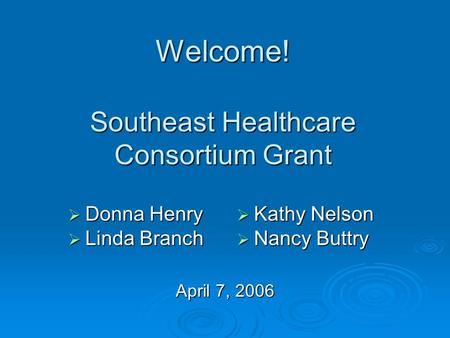 Welcome! Southeast Healthcare Consortium Grant April 7, 2006 Donna Henry Donna Henry Linda Branch Linda Branch Kathy Nelson Kathy Nelson Nancy Buttry Nancy.