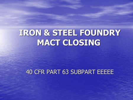 IRON & STEEL FOUNDRY MACT CLOSING IRON & STEEL FOUNDRY MACT CLOSING 40 CFR PART 63 SUBPART EEEEE.
