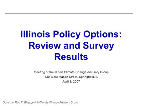 Governor Rod R. Blagojevich Climate Change Advisory Group Illinois Policy Options: Review and Survey Results Meeting of the Illinois Climate Change Advisory.