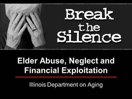 Elder Abuse, Neglect and Financial Exploitation Illinois Department on Aging.