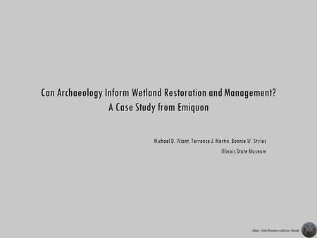 Illinois State MuseumDickson Mounds Can Archaeology Inform Wetland Restoration and Management? A Case Study from Emiquon Michael D. Wiant, Terrance J.