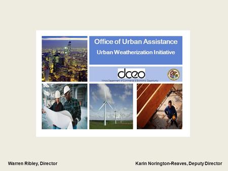 Office of Urban Assistance Urban Weatherization Initiative Illinois Department of Commerce & Economic Opportunity Warren Ribley, Director Karin Norington-Reaves,