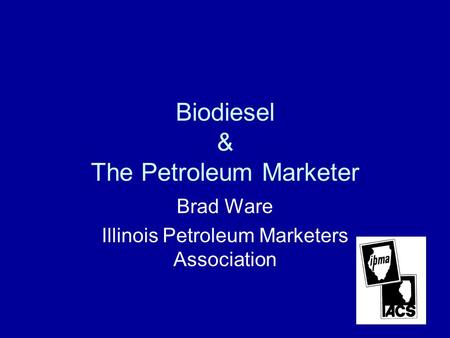 Biodiesel & The Petroleum Marketer Brad Ware Illinois Petroleum Marketers Association.