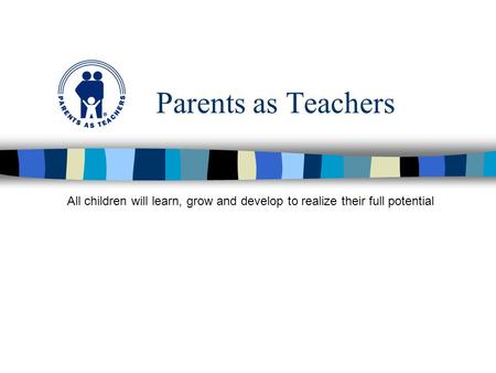 Parents as Teachers All children will learn, grow and develop to realize their full potential.