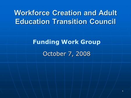 1 Workforce Creation and Adult Education Transition Council Funding Work Group October 7, 2008.
