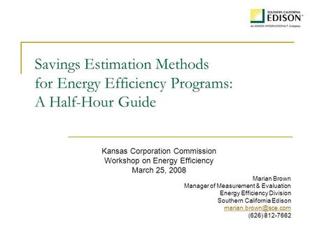Savings Estimation Methods for Energy Efficiency Programs: A Half-Hour Guide Kansas Corporation Commission Workshop on Energy Efficiency March 25, 2008.