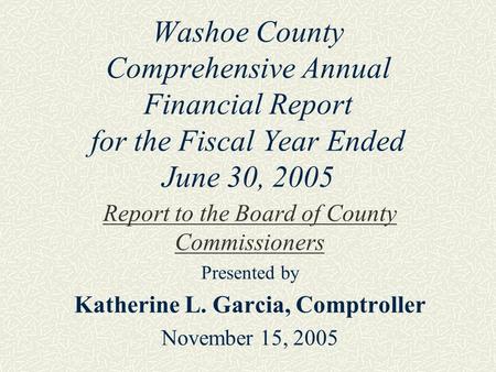 Washoe County Comprehensive Annual Financial Report for the Fiscal Year Ended June 30, 2005 Report to the Board of County Commissioners Presented by Katherine.